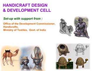 HANDICRAFT DESIGN
& DEVELOPMENT CELL
Set-up with support from :
Office of the Development Commissioner,
Handicrafts,
Ministry of Textiles, Govt. of India
 
