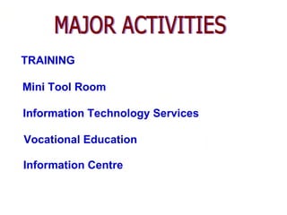 TRAINING

Mini Tool Room

Information Technology Services

Vocational Education

Information Centre
 