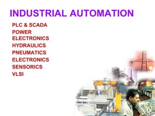 INDUSTRIAL AUTOMATION
PLC & SCADA
POWER
ELECTRONICS
HYDRAULICS
PNEUMATICS
ELECTRONICS
SENSORICS
VLSI
 
