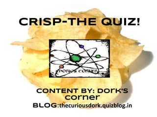CRISP-THE QUIZ!




  CONTENT BY: Dork's
        Corner
 Blog:thecuriousdork.quizblog.in
 