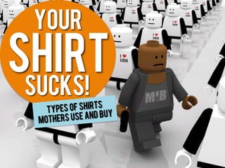 YouR
Shirt
Sucks!
   Typ es of shirts
 mothers  use and buy
 