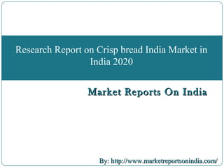 Market Reports On IndiaMarket Reports On India
By: http://www.marketreportsonindia.com/By: http://www.marketreportsonindia.com/
Research Report on Crisp bread India Market in
India 2020
 