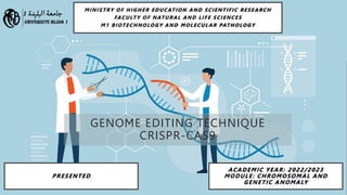 GENOME EDITING TECHNIQUE
CRISPR-CAS9
PRESENTED
ACADEMIC YEAR: 2022/2023
MODULE: CHROMOSOMAL AND
GENETIC ANOMALY
MINISTRY OF HIGHER EDUCATION AND SCIENTIFIC RESE ARCH
FACULT Y OF NATURAL AND LIFE SCIENCES
M1 BIOTECHNOLOGY AND MOLECUL AR PATHOLOGY
 