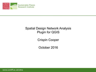 • www.cardiff.ac.uk/sdnawww.cardiff.ac.uk/sdna
Spatial Design Network Analysis
Plugin for QGIS
Crispin Cooper
October 2016
 