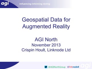 Geospatial Data for
Augmented Reality
AGI North
November 2013
Crispin Hoult, Linknode Ltd

@AGINorthGroup @linknode8

 