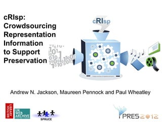 SPRUCE
cRIsp:
Crowdsourcing
Representation
Information
to Support
Preservation
Andrew N. Jackson, Maureen Pennock and Paul...