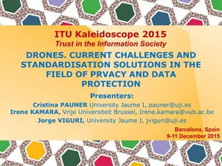 ITU Kaleidoscope 2015
Trust in the Information Society
Barcelona, Spain
9-11 December 2015
DRONES. CURRENT CHALLENGES AND
...