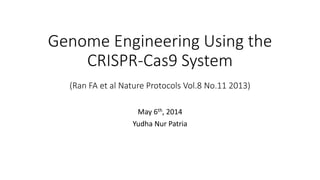 Genome Engineering Using the
CRISPR-Cas9 System
(Ran FA et al Nature Protocols Vol.8 No.11 2013)
May 6th, 2014
Yudha Nur Patria
 