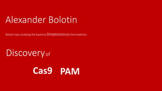 Alexander Bolotin
Bolotin was studying the bacteria Streptococcus thermophilus
Discoveryof
Cas9 PAM
 