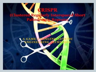 A GAME-CHANGING GENETIC
ENGINEERING TECHNIQUE
CRISPR
(Clustered Regularly Interspaced Short
Palindromic Repeats)
 