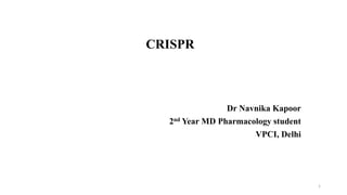 CRISPR
Dr Navnika Kapoor
2nd Year MD Pharmacology student
VPCI, Delhi
1
 