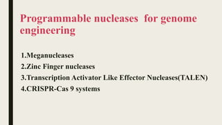 Programmable nucleases for genome
engineering
1.Meganucleases
2.Zinc Finger nucleases
3.Transcription Activator Like Effector Nucleases(TALEN)
4.CRISPR-Cas 9 systems
 