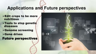 Applications and Future perspectives
Edit crops to be more
nutritious
Tools to stop genetic
diseases
Genome screening
Gene drives
Future perspectives
 