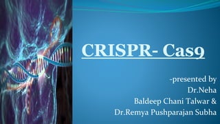 CRISPR- Cas9
-presented by
Dr.Neha
Baldeep Chani Talwar &
Dr.Remya Pushparajan Subha
 