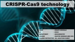 CRISPR-Cas9 technology
NAME : KRANTI BHOSALE
ID : 55543
DEPARTMENT : BIOCHEMISTRY
COURSE : MASTER SEMINAR (BBC-600)
COURSE INSTRUCTOR : DR. ASHUTOSH DUBEY
 