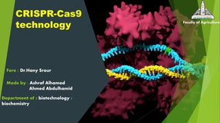 CRISPR-Cas9
technology Faculty of Agriculture
Fore : Dr.Hany Srour
Made by : Ashraf Alhamod
Ahmed Abdulhamid
Department of : biotechnology /
biochemistry
 