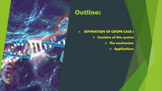 Outline:
 DIFFINATION OF CRISPR-CASE 9
 Contains of this system
 The mechanism
 Applications
 