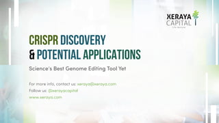 CRISPR Discovery
& Potential Applications
Science’s Best Genome Editing Tool Yet
For more info, contact us: xeraya@xeraya.com
Follow us: @xerayacapital
www.xeraya.com
 