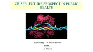 CRISPR- FUTURE PROSPECT IN PUBLIC
HEALTH
Submitted by : Dr. Rashmi Sharma
SPH&Z
GADVASU
 