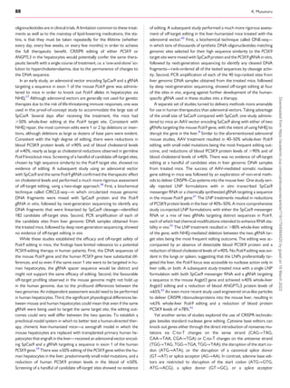 88 K. Musunuru
oligonucleotides are in clinical trials. A limitation common to these treat­
ments as well as to the mainstay of lipid-lowering medications, the sta­
tins, is that they must be taken repeatedly for the lifetime (whether
every day, every few weeks, or every few months) in order to achieve
the full therapeutic benefit. CRISPR editing of either PCSK9 or
ANGPTL3 in the hepatocytes would potentially confer the same thera­
peutic benefit with a single course of treatment, i.e. a ‘one-and-done’ so­
lution to hypercholesterolaemia, due to the permanence of changes to
the DNA sequence.
In an early study, an adenoviral vector encoding SpCas9 and a gRNA
targeting a sequence in exon 1 of the mouse Pcsk9 gene was adminis­
tered to mice in order to knock out Pcsk9 alleles in hepatocytes via
NHEJ.57
Although adenoviral vectors are generally not used for genetic
therapies due to the risk of life-threatening immune responses, one was
used in this proof-of-concept study to accommodate the large size of
SpCas9. Several days after receiving the treatment, the mice had
.50% whole-liver editing at the Pcsk9 target site. Consistent with
NHEJ repair, the most common edits were 1 or 2 bp deletions or inser­
tions, although deletions as large as dozens of base pairs were evident.
Consistent with the high degree of editing, there were reductions in
blood PCSK9 protein levels of ≈90% and of blood cholesterol levels
of ≈40%, nearly as large as cholesterol reductions observed in germline
Pcsk9 knockout mice. Screening of a handful of candidate off-target sites,
chosen by high sequence similarity to the Pcsk9 target site, showed no
evidence of editing. A subsequent study using an adenoviral vector
with SpCas9 and the same Pcsk9 gRNA confirmed the therapeutic effect
on cholesterol levels and performed a much more rigorous assessment
of off-target editing, using a two-stage approach.58
First, a biochemical
technique called CIRCLE-seq—in which circularized mouse genomic
DNA fragments were mixed with SpCas9 protein and the Pcsk9
gRNA in vitro, followed by next-generation sequencing to identify any
DNA fragments that were linearized by SpCas9 cleavage—identified
182 candidate off-target sites. Second, PCR amplification of each of
the candidate sites from liver genomic DNA samples obtained from
the treated mice, followed by deep next-generation sequencing, showed
no evidence of off-target editing in vivo.
While these studies established the efficacy and off-target safety of
Pcsk9 editing in mice, the findings have limited relevance to a potential
PCSK9-editing therapy in human patients. First, the DNA sequences of
the mouse Pcsk9 gene and the human PCSK9 gene have substantial dif­
ferences, and so even if the same exon 1 site were to be targeted in hu­
man hepatocytes, the gRNA spacer sequence would be distinct and
might not support the same efficacy of editing. Second, the favourable
off-target profiling observed in the mouse genome might not hold up
in the human genome, due to the profound differences between the
two genomes. An independent assessment would need to be performed
in human hepatocytes. Third, the significant physiological differences be­
tween mouse and human hepatocytes could mean that even if the same
gRNA were being used to target the same target site, the editing out­
comes could very well differ between the two species. To establish a
preclinical model system in which to better test a human-directed ther­
apy, chimeric liver-humanized mice—a xenograft model in which the
mouse hepatocytes are replaced with transplanted primary human he­
patocytes that engraft in the liver—received an adenoviral vector encod­
ing SpCas9 and a gRNA targeting a sequence in exon 1 of the human
PCSK9 gene.59
There was ≈50% editing of the PCSK9 gene within the hu­
man hepatocytes in the liver, predominantly small indel mutations, and a
reduction of human PCSK9 protein levels in the blood of ≈50%.
Screening of a handful of candidate off-target sites showed no evidence
of editing. A subsequent study performed a much more rigorous assess­
ment of off-target editing in the liver-humanized mice treated with the
adenoviral vector.60
First, a biochemical technique called ONE-seq—
in which tens of thousands of synthetic DNA oligonucleotides matching
genomic sites selected for their high sequence similarity to the PCSK9
target site were mixed with SpCas9 protein and the PCSK9 gRNA in vitro,
followed by next-generation sequencing to identify any cleaved DNA
fragments—rank-ordered all of the tested sequences by cleavage activ­
ity. Second, PCR amplification of each of the 40 top-ranked sites from
liver genomic DNA samples obtained from the treated mice, followed
by deep next-generation sequencing, showed off-target editing at four
of the sites in vivo, arguing against further development of the human-
specific gRNA used in these studies into a therapy.
A separate set of studies turned to delivery methods more amenable
for use in human therapeutics than adenoviral vectors. Taking advantage
of the small size of SaCas9 compared with SpCas9, one study adminis­
tered to mice an AAV vector encoding SaCas9 along with either of two
gRNAs targeting the mouse Pcsk9 gene, with the intent of using NHEJ to
disrupt the gene in the liver.8
Similar to the aforementioned adenoviral
mouse studies, AAV treatment resulted in 40–50% whole-liver Pcsk9
editing, with small indel mutations being the most frequent editing out­
come, and reductions of blood PCSK9 protein levels of .90% and of
blood cholesterol levels of ≈40%. There was no evidence of off-target
editing at a handful of candidate sites in liver genomic DNA samples
from treated mice. The success of AAV-mediated somatic nuclease
gene editing in mice was followed by an exploration of non-viral meth­
ods to deliver CRISPR–Cas systems into the mouse liver. One study seri­
ally injected LNP formulations with in vitro transcribed SpCas9
messenger RNA or a chemically synthesized gRNA targeting a sequence
in the mouse Pcsk9 gene.61
The LNP treatments resulted in reductions
of PCSK9 protein levels in the liver of 40%–50%. A more comprehensive
study co-injected LNP formulations with either the SpCas9 messenger
RNA or a mix of two gRNAs targeting distinct sequences in Pcsk9,
each of which had chemical modifications intended to enhance RNA sta­
bility in vivo.42
The LNP treatment resulted in .80% whole-liver editing
of the gene, with NHEJ-mediated deletion between the two gRNA tar­
get sites being the most frequent editing outcome. The editing was ac­
companied by an absence of detectable blood PCSK9 protein and a
reduction of blood cholesterol levels of ≈40%. No Pcsk9 editing was evi­
dent in the lungs or spleen, suggesting that the LNPs preferentially tar­
geted the liver, the Pcsk9 locus was accessible to nuclease action only in
liver cells, or both. A subsequent study treated mice with a single LNP
formulation with both SpCas9 messenger RNA and a gRNA targeting
a sequence in the mouse Angptl3 gene and achieved ≈40% whole-liver
Angptl3 editing and a reduction of blood ANGPTL3 protein levels of
≈65%.62
An even more recent study used engineered virus-like particles
to deliver CRISPR ribonucleoproteins into the mouse liver, resulting in
≈63% whole-liver Pcsk9 editing and a reduction of blood protein
PCSK9 levels of ≈78%.43
Yet another series of studies explored the use of CRISPR technolo­
gies besides standard nuclease gene editing. Cytosine base editors can
knock out genes either through the direct introduction of nonsense mu­
tations via C-to-T changes on the sense strand (CAG→TAG,
CAA→TAA, CGA→TGA) or C-to-T changes on the antisense strand
(TGG→TAG, TGG→TGA, TGG→TAA); the disruption of the start co­
don (ATG→ATA); or the disruption of a canonical splice donor
(GT→AT) or splice acceptor (AG→AA). In contrast, adenine base edi­
tors are restricted to disruption of the start codon (ATG→GTG,
ATG→ACG), a splice donor (GT→GC), or a splice acceptor
Downloaded
from
https://academic.oup.com/cardiovascres/article/119/1/79/6564520
by
guest
on
19
March
2023
 