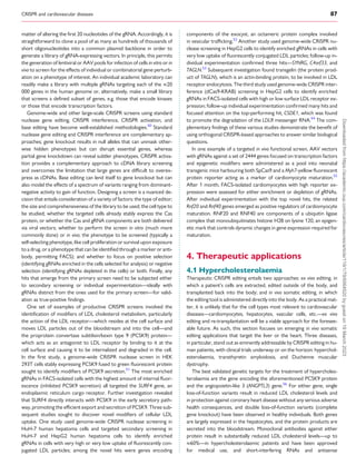 CRISPR and cardiovascular diseases 87
matter of altering the first 20 nucleotides of the gRNA. Accordingly, it is
straightforward to clone a pool of as many as hundreds of thousands of
short oligonucleotides into a common plasmid backbone in order to
generate a library of gRNA-expressing vectors. In principle, this permits
the generation of lentiviral or AAV pools for infection of cells in vitro or in
vivo to screen for the effects of individual or combinatorial gene perturb­
ation on a phenotype of interest. An individual academic laboratory can
readily make a library with multiple gRNAs targeting each of the ≈20
000 genes in the human genome or, alternatively, make a small library
that screens a defined subset of genes, e.g. those that encode kinases
or those that encode transcription factors.
Genome-wide and other large-scale CRISPR screens using standard
nuclease gene editing, CRISPR interference, CRISPR activation, and
base editing have become well-established methodologies.50
Standard
nuclease gene editing and CRISPR interference are complementary ap­
proaches; gene knockout results in null alleles that can unmask other­
wise hidden phenotypes but can disrupt essential genes, whereas
partial gene knockdown can reveal subtler phenotypes. CRISPR activa­
tion provides a complementary approach to cDNA library screening
and overcomes the limitation that large genes are difficult to overex­
press as cDNAs. Base editing can lend itself to gene knockout but can
also model the effects of a spectrum of variants ranging from dominant-
negative activity to gain of function. Designing a screen is a nuanced de­
cision that entails consideration of a variety of factors: the type of editor;
the size and comprehensiveness of the library to be used; the cell type to
be studied; whether the targeted cells already stably express the Cas
protein, or whether the Cas and gRNA components are both delivered
via viral vectors; whether to perform the screen in vitro (much more
commonly done) or in vivo; the phenotype to be screened (typically a
self-selecting phenotype, like cell proliferation or survival upon exposure
to a drug, or a phenotype that can be identified through a marker or anti­
body, permitting FACS); and whether to focus on positive selection
(identifying gRNAs enriched in the cells selected for analysis) or negative
selection (identifying gRNAs depleted in the cells) or both. Finally, any
hits that emerge from the primary screen need to be subjected either
to secondary screening or individual experimentation—ideally with
gRNAs distinct from the ones used for the primary screen—for valid­
ation as true-positive findings.
One set of examples of productive CRISPR screens involved the
identification of modifiers of LDL cholesterol metabolism, particularly
the action of the LDL receptor—which resides at the cell surface and
moves LDL particles out of the bloodstream and into the cell—and
the proprotein convertase subtilisin/kexin type 9 (PCSK9) protein—
which acts as an antagonist to LDL receptor by binding to it at the
cell surface and causing it to be internalized and degraded in the cell.
In the first study, a genome-wide CRISPR nuclease screen in HEK
293T cells stably expressing PCSK9 fused to green fluorescent protein
sought to identify modifiers of PCSK9 secretion.51
The most enriched
gRNAs in FACS-isolated cells with the highest amount of internal fluor­
escence (inhibited PCSK9 secretion) all targeted the SURF4 gene, an
endoplasmic reticulum cargo receptor. Further investigation revealed
that SURF4 directly interacts with PCSK9 in the early secretory path­
way, promoting the efficient export and secretion of PCSK9. Three sub­
sequent studies sought to discover novel modifiers of cellular LDL
uptake. One study used genome-wide CRISPR nuclease screening in
HuH-7 human hepatoma cells and targeted secondary screening in
HuH-7 and HepG2 human hepatoma cells to identify enriched
gRNAs in cells with very high or very low uptake of fluorescently con­
jugated LDL particles; among the novel hits were genes encoding
components of the exocyst, an octameric protein complex involved
in vesicular trafficking.52
Another study used genome-wide CRISPR nu­
clease screening in HepG2 cells to identify enriched gRNAs in cells with
very low uptake of fluorescently conjugated LDL particles; follow-up in­
dividual experimentation confirmed three hits—SYNRG, C4orf33, and
TAGLN.53
Subsequent investigation found transgelin (the protein prod­
uct of TAGLN), which is an actin-binding protein, to be involved in LDL
receptor endocytosis. The third study used genome-wide CRISPR inter­
ference (dCas9-KRAB) screening in HepG2 cells to identify enriched
gRNAs in FACS-isolated cells with high or low surface LDL receptor ex­
pression; follow-up individual experimentation confirmed many hits and
focused attention on the top-performing hit, CSDE1, which was found
to promote the degradation of the LDLR messenger RNA.54
The com­
plementary findings of these various studies demonstrate the benefit of
using orthogonal CRISPR-based approaches to answer similar biological
questions.
In one example of a targeted in vivo functional screen, AAV vectors
with gRNAs against a set of 2444 genes focused on transcription factors
and epigenetic modifiers were administered as a pool into neonatal
transgenic mice harbouring both SpCas9 and a Myh7-yellow fluorescent
protein reporter acting as a marker of cardiomyocyte maturation.55
After 1 month, FACS-isolated cardiomyocytes with high reporter ex­
pression were assessed for either enrichment or depletion of gRNAs.
After individual experimentation with the top novel hits, the related
Rnf20 and Rnf40 genes emerged as positive regulators of cardiomyocyte
maturation. RNF20 and RNF40 are components of a ubiquitin ligase
complex that monoubiquitinates histone H2B on lysine 120, an epigen­
etic mark that controls dynamic changes in gene expression required for
maturation.
4. Therapeutic applications
4.1 Hypercholesterolaemia
Therapeutic CRISPR editing entails two approaches: ex vivo editing, in
which a patient’s cells are extracted, edited outside of the body, and
transplanted back into the body; and in vivo somatic editing, in which
the editing tool is administered directly into the body. As a practical mat­
ter, it is unlikely that for the cell types most relevant to cardiovascular
diseases—cardiomyocytes, hepatocytes, vascular cells, etc.—ex vivo
editing and re-transplantation will be a viable approach for the foresee­
able future. As such, this section focuses on emerging in vivo somatic
editing applications that target the liver or the heart. Three diseases,
in particular, stand out as eminently addressable by CRISPR editing in hu­
man patients, with clinical trials underway or on the horizon: hyperchol­
esterolaemia, transthyretin amyloidosis, and Duchenne muscular
dystrophy.
The best validated genetic targets for the treatment of hypercholes­
terolaemia are the gene encoding the aforementioned PCSK9 protein
and the angiopoietin-like 3 (ANGPTL3) gene.56
For either gene, single
loss-of-function variants result in reduced LDL cholesterol levels and
in protection against coronary heart disease without any serious adverse
health consequences, and double loss-of-function variants (complete
gene knockout) have been observed in healthy individuals. Both genes
are largely expressed in the hepatocytes, and the protein products are
secreted into the bloodstream. Monoclonal antibodies against either
protein result in substantially reduced LDL cholesterol levels—up to
≈60%—in hypercholesterolaemic patients and have been approved
for medical use, and short-interfering RNAs and antisense
Downloaded
from
https://academic.oup.com/cardiovascres/article/119/1/79/6564520
by
guest
on
19
March
2023
 