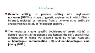 Introduction…
• Genome editing, or genome editing with engineered
nucleases (GEEN) is a type of genetic engineering in whi...