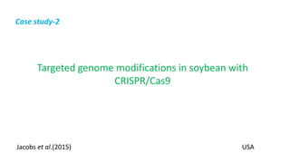 Targeted genome modifications in soybean with
CRISPR/Cas9
Jacobs et al.(2015) USA
Case study-2
 