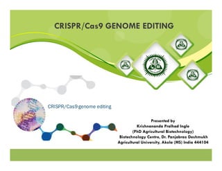 CRISPR/Cas9 GENOME EDITING
Presented by
Krishnananda Pralhad Ingle
(PhD Agricultural Biotechnology)
Biotechnology Centre, Dr. Panjabrao Deshmukh
Agricultural University, Akola (MS) India 444104
 