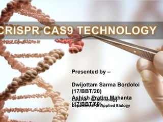 Presented by –
Dwijottam Sarma Bordoloi
(17/BBT/20)
Ashish Pratim Mahanta
(17/BBT/60)
Course : Biotechnology
Department of Applied Biology
CRISPR CAS9 TECHNOLOGY
 
