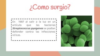 ¿Como surgio?
En 1987 al salir a la luz en un
artículo que las bacterias
Streptococcus pyogenes se podían
defender contra las infecciones
víricas.
 