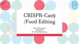 CRISPR-Cas9
/Food Editing
Ghaida Alrumaizan
438202218
Dr. Hind Alshuwaiman
 
