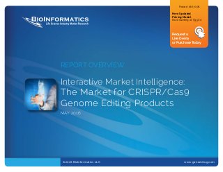 ©2016 BioInformatics LLC			 www.gene2drug.com
REPORT OVERVIEW
Interactive Market Intelligence:
The Market for CRISPR/Cas9
Genome Editing Products
MAY 2016
Report #16-008
New Updated
Pricing Model
Now starting at $3,500
Request a
Live Demo
or Purchase Today
 