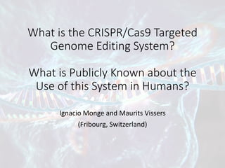 What is	the	CRISPR/Cas9	Targeted	
Genome	Editing	System?
What	is	Publicly	Known	about	the	
Use	of	this	System	in	Humans?
Ignacio	Monge	and	Maurits	Vissers
(Fribourg,	Switzerland)
 