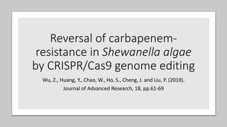 Reversal of carbapenem-
resistance in Shewanella algae
by CRISPR/Cas9 genome editing
Wu, Z., Huang, Y., Chao, W., Ho, S., Cheng, J. and Liu, P. (2019).
Journal of Advanced Research, 18, pp.61-69
 