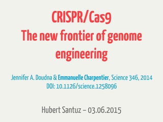CRISPR/Cas9
Thenewfrontierofgenome
engineering
03.06.2015
JenniferA. Doudna & EmmanuelleCharpentier, Science346, 2014
DOI:...