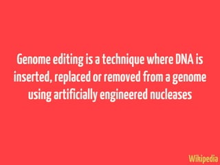 Wikipedia
GenomeeditingisatechniquewhereDNAis
inserted,replacedorremovedfromagenome
usingartificiallyengineered nucleases
 