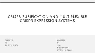 CRISPR PURIFICATION AND MULTIPLEXIBLE
CRISPR EXPRESSION SYSTEMS
SUBMITTED SUBMITTED
TO BY
DR. DIVYA BHATIA ISHA
MTech BIOTECH
2ND SEM, 252354003
 
