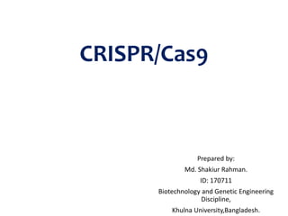 CRISPR/Cas9
Prepared by:
Md. Shakiur Rahman.
ID: 170711
Biotechnology and Genetic Engineering
Discipline,
Khulna University,Bangladesh.
 