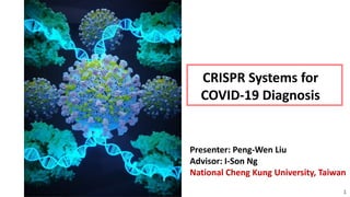 CRISPR Systems for
COVID-19 Diagnosis
Presenter: Peng-Wen Liu
Advisor: I-Son Ng
National Cheng Kung University, Taiwan
1
 