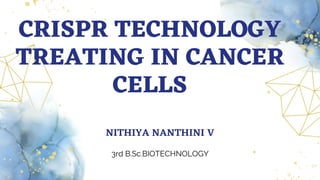 CRISPR TECHNOLOGY
TREATING IN CANCER
CELLS
NITHIYA NANTHINI V
3rd B.Sc.BIOTECHNOLOGY
 