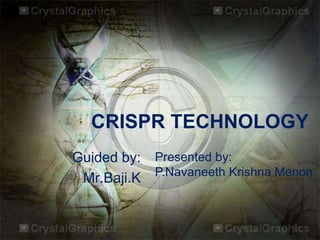 CRISPR TECHNOLOGY
Guided by:
Mr.Baji.K
Presented by:
P.Navaneeth Krishna Menon
 