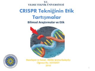 CRISPR Tekniğinin Etik
Tartışmalar
Hazırlayan ve Sunan : Melike Şeyma Kadayıfçı
Öğrenci No: 16554007
2016
1
T.C.
YILDIZ TEKNİK ÜNİVERSİTESİ
Bilimsel Araştırmalar ve Etik
 