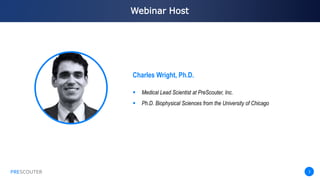 PRESCOUTER 3
Webinar Host
PRESCOUTER
 Medical Lead Scientist at PreScouter, Inc.
 Ph.D. Biophysical Sciences from the University of Chicago
Charles Wright, Ph.D.
 