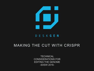 MAKING THE CUT WITH CRISPR
TECHNICAL
CONSIDERATIONS FOR
EDITING THE GENOME
-SXSW 2016-
 