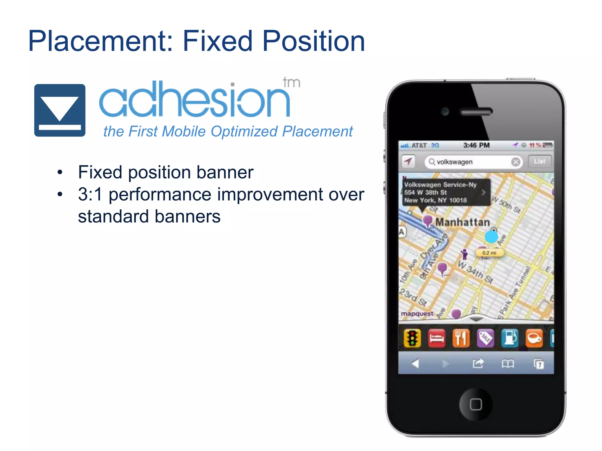 Placement: Fixed Position

       the First Mobile Optimized Placement

  • Fixed position banner
  • 3:1 performance improvement over
    standard banners




                                 v
                                 v

                                       v
                                       v
 