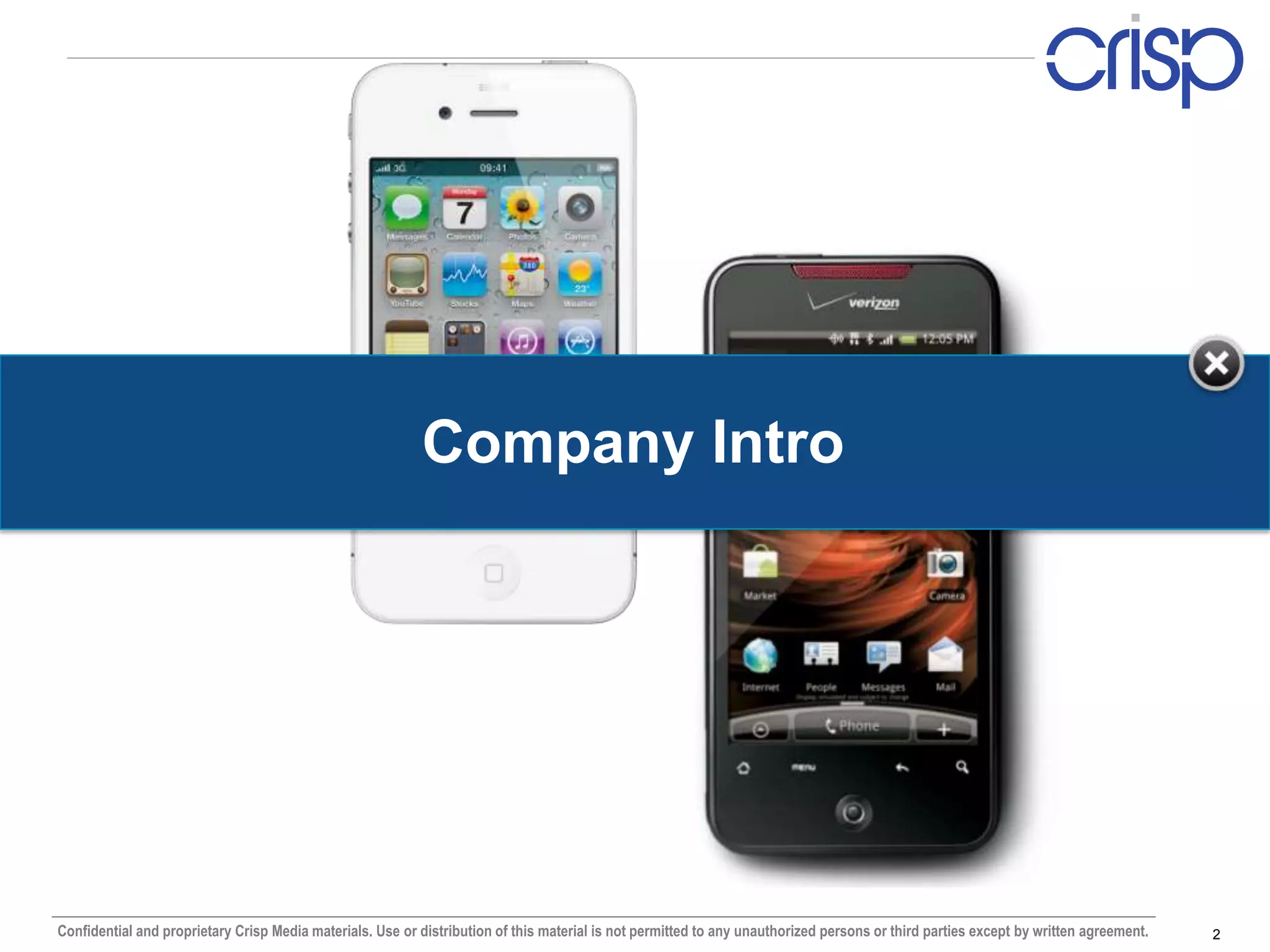 Company Intro




Confidential and proprietary Crisp Media materials. Use or distribution of this material is not permitted to any unauthorized persons or third parties except by written agreement.   2
 