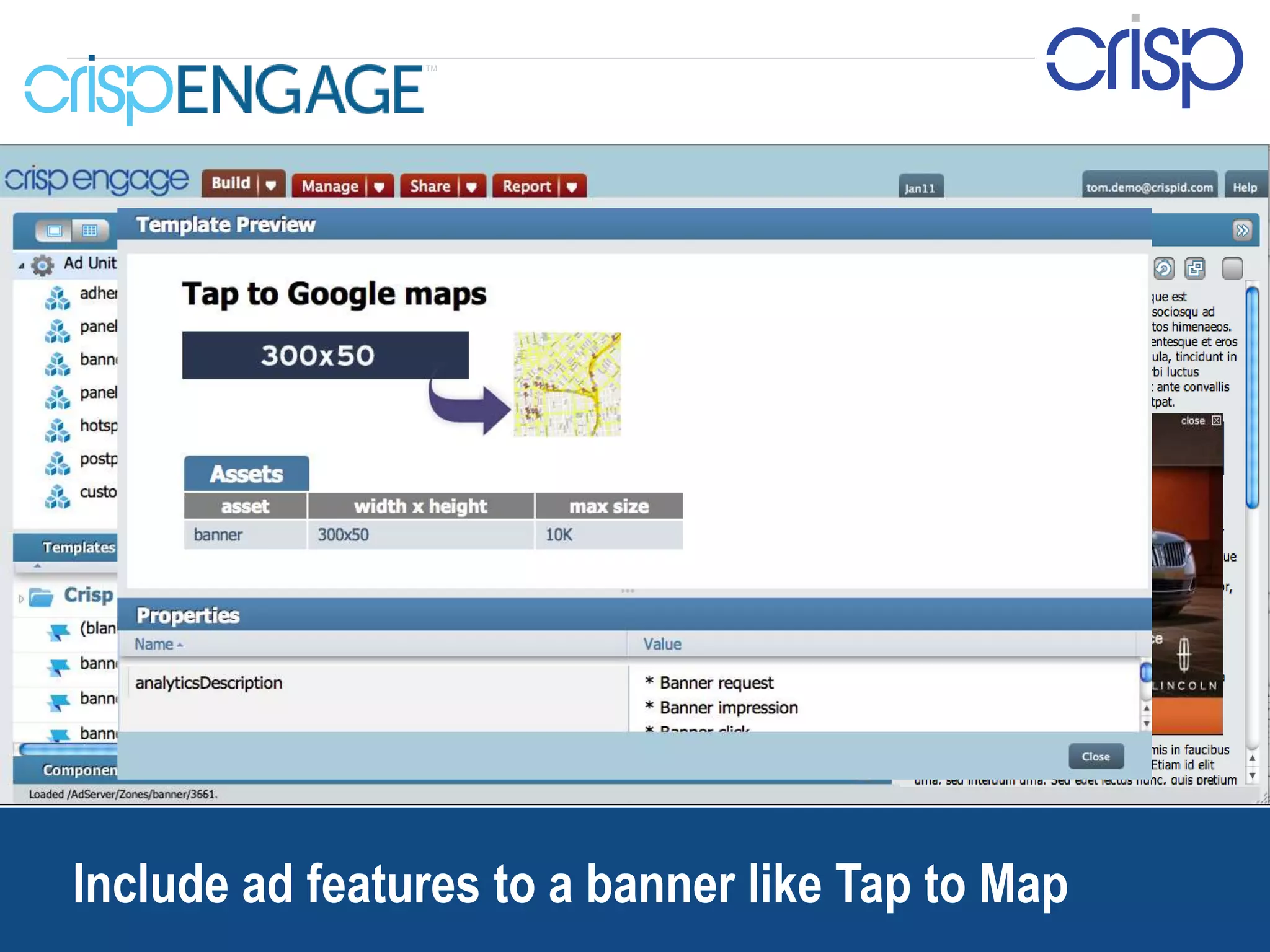 TM




  Include ad features to a banner like Tap to Map
Confidential and proprietary Crisp Media materials. Use or distribution of this material is not permitted to any unauthorized persons or third parties except by written agreement.   38
 
