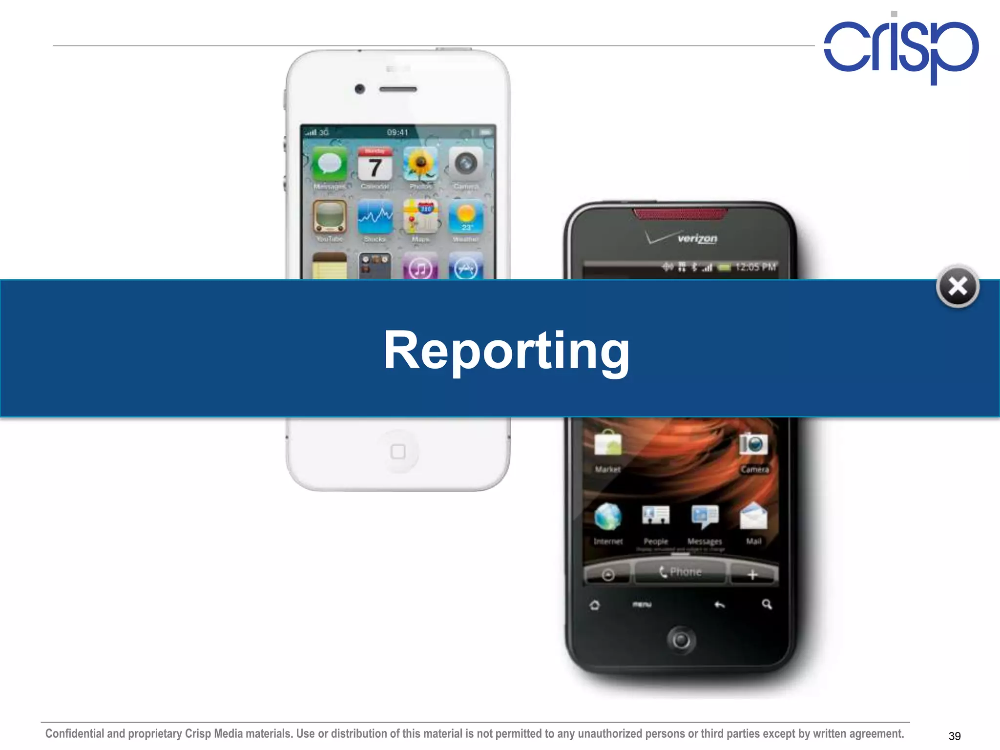 Reporting




Confidential and proprietary Crisp Media materials. Use or distribution of this material is not permitted to any unauthorized persons or third parties except by written agreement.   39
 