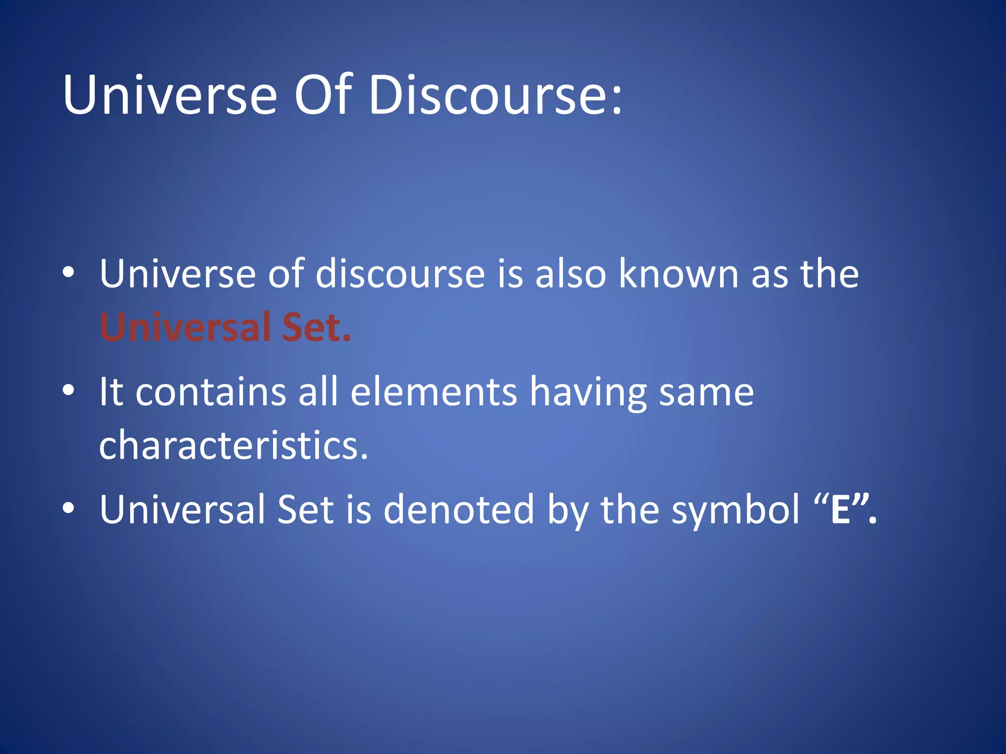 Universe Of Discourse:
• Universe of discourse is also known as the
Universal Set.
• It contains all elements having same
characteristics.
• Universal Set is denoted by the symbol “E”.
 
