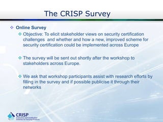 The CRISP Survey
 Online Survey
 Objective: To elicit stakeholder views on security certification
challenges and whether...